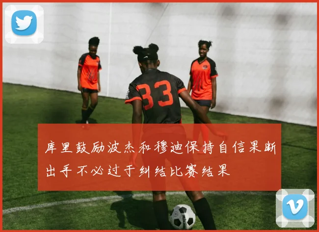库里鼓励波杰和穆迪保持自信果断出手不必过于纠结比赛结果